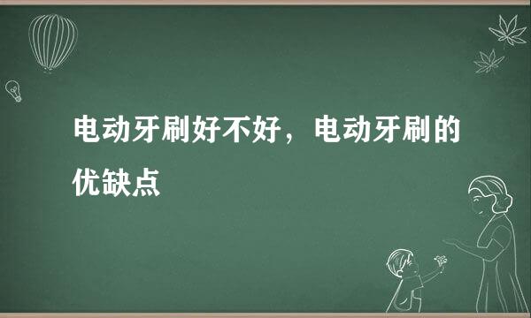 电动牙刷好不好，电动牙刷的优缺点