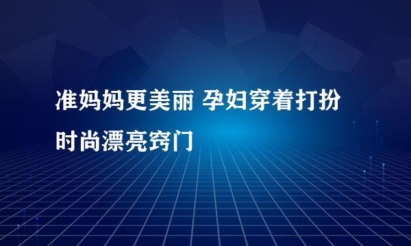 准妈妈更美丽 孕妇穿着打扮时尚漂亮窍门