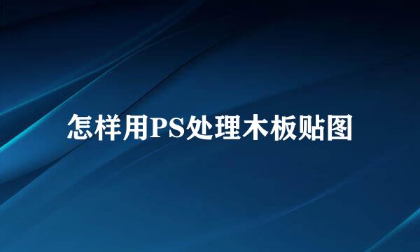 怎样用PS处理木板贴图