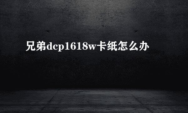 兄弟dcp1618w卡纸怎么办
