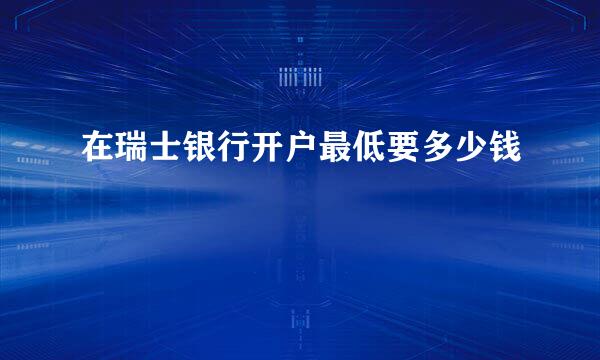 在瑞士银行开户最低要多少钱