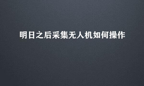 明日之后采集无人机如何操作