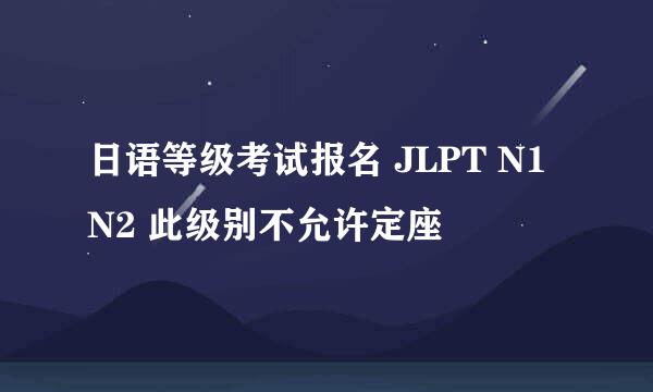 日语等级考试报名 JLPT N1 N2 此级别不允许定座