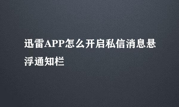 迅雷APP怎么开启私信消息悬浮通知栏
