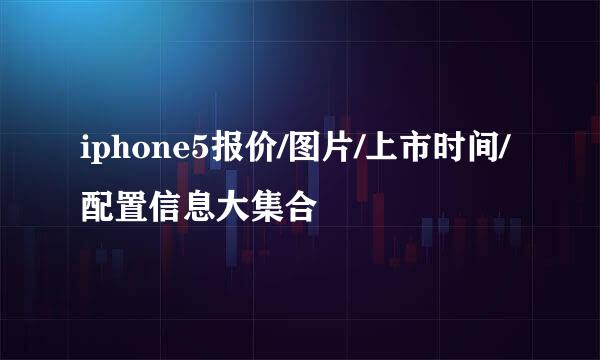 iphone5报价/图片/上市时间/配置信息大集合