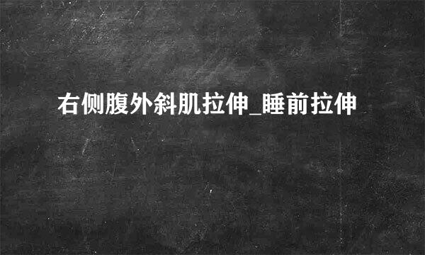 右侧腹外斜肌拉伸_睡前拉伸