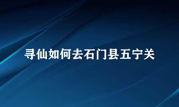 寻仙如何去石门县五宁关