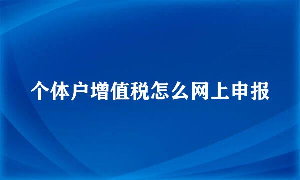 个体户增值税怎么网上申报