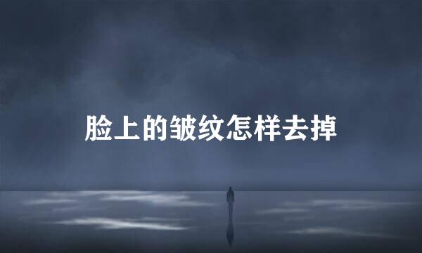 脸上的皱纹怎样去掉