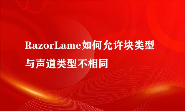 RazorLame如何允许块类型与声道类型不相同