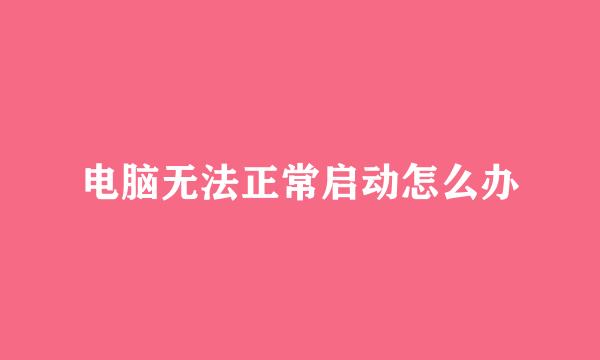 电脑无法正常启动怎么办