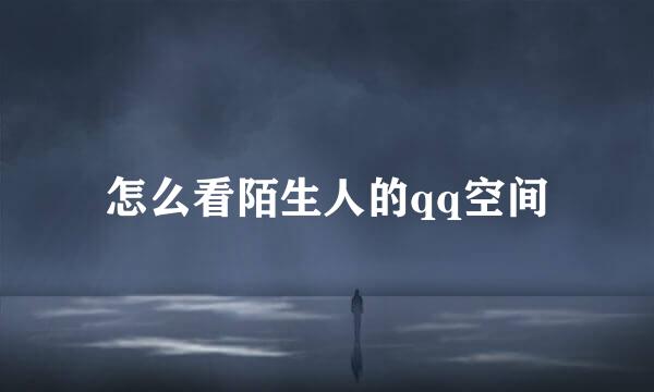 怎么看陌生人的qq空间