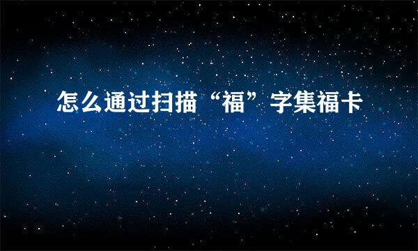 怎么通过扫描“福”字集福卡