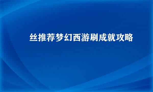 屌丝推荐梦幻西游刷成就攻略