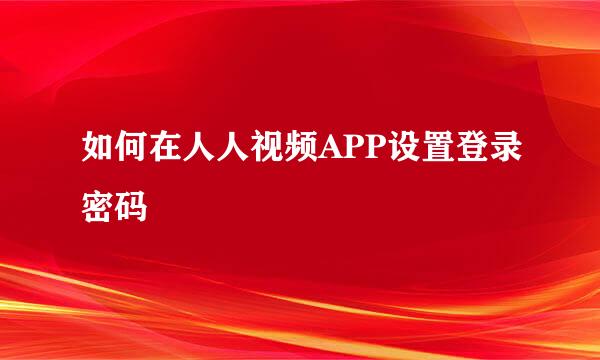 如何在人人视频APP设置登录密码