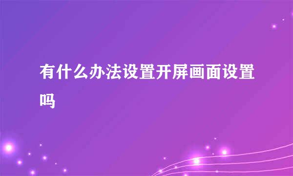 有什么办法设置开屏画面设置吗