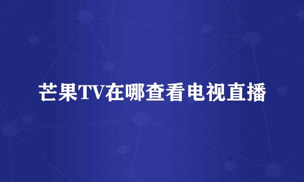 芒果TV在哪查看电视直播