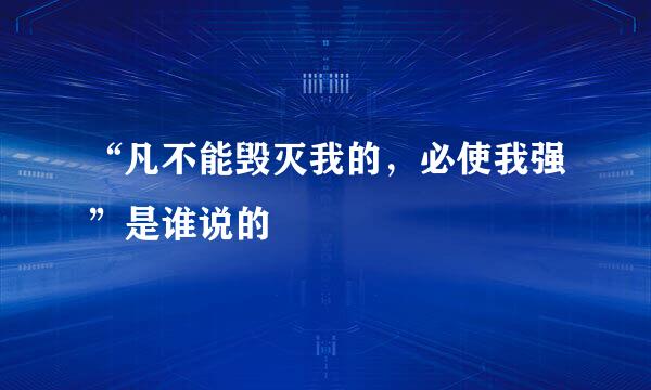 “凡不能毁灭我的，必使我强”是谁说的