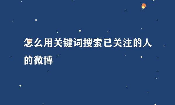 怎么用关键词搜索已关注的人的微博