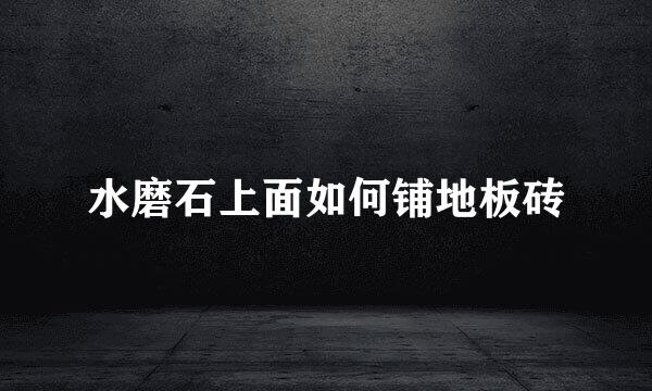 水磨石上面如何铺地板砖