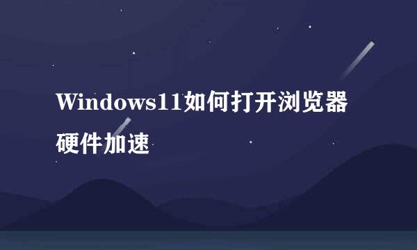Windows11如何打开浏览器硬件加速