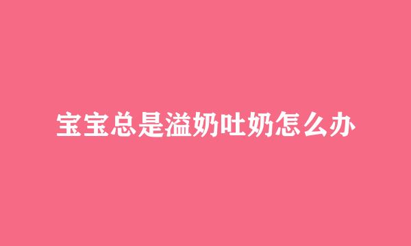 宝宝总是溢奶吐奶怎么办