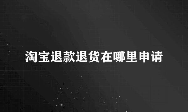 淘宝退款退货在哪里申请