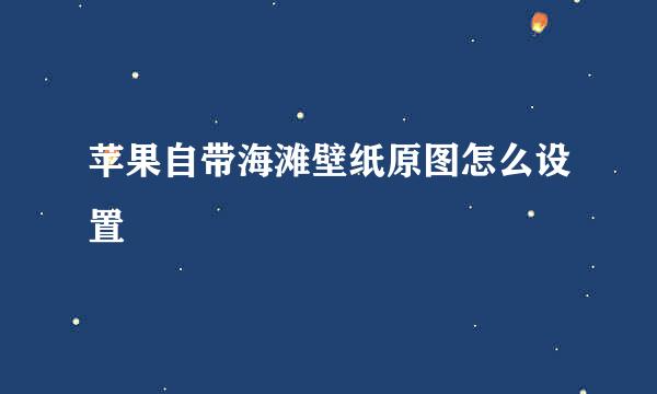 苹果自带海滩壁纸原图怎么设置