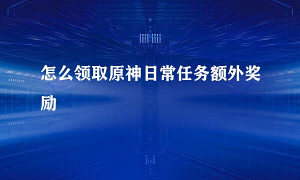 怎么领取原神日常任务额外奖励