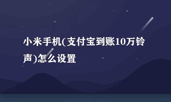 小米手机(支付宝到账10万铃声)怎么设置