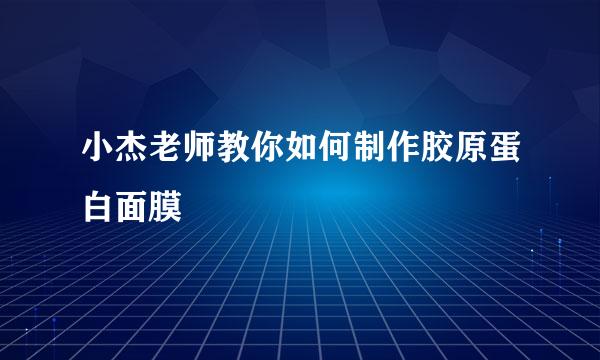 小杰老师教你如何制作胶原蛋白面膜