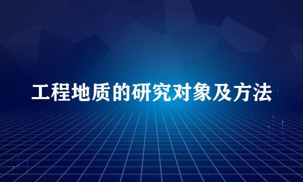 工程地质的研究对象及方法