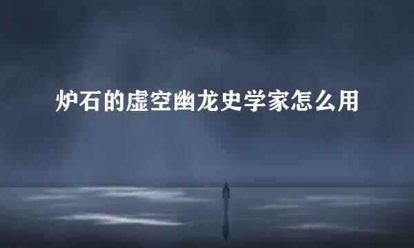 炉石的虚空幽龙史学家怎么用
