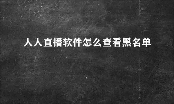人人直播软件怎么查看黑名单