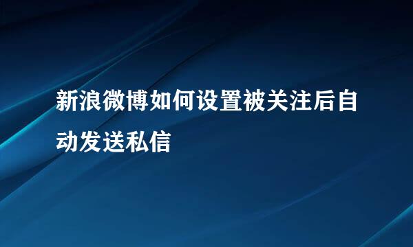 新浪微博如何设置被关注后自动发送私信