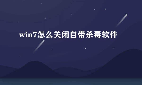win7怎么关闭自带杀毒软件
