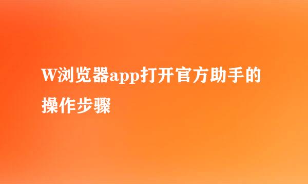 W浏览器app打开官方助手的操作步骤