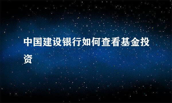 中国建设银行如何查看基金投资