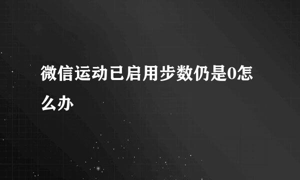 微信运动已启用步数仍是0怎么办
