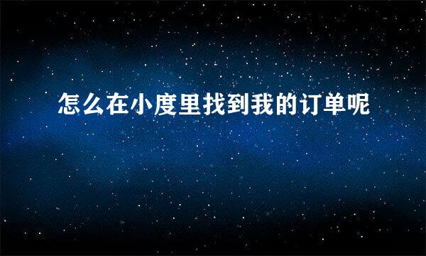 怎么在小度里找到我的订单呢