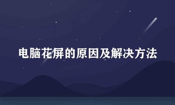 电脑花屏的原因及解决方法