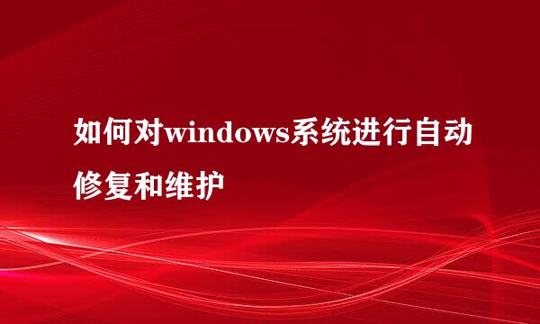 如何对windows系统进行自动修复和维护