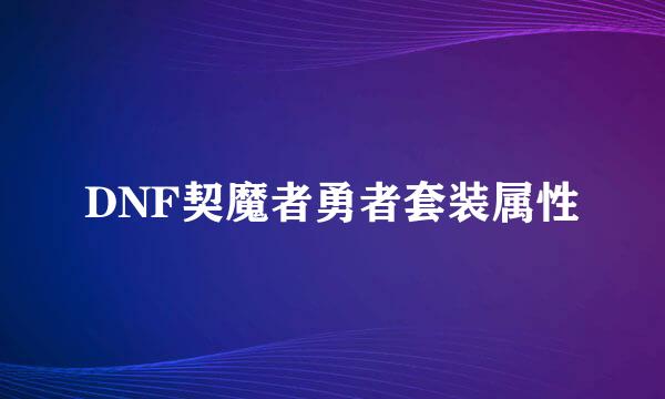 DNF契魔者勇者套装属性