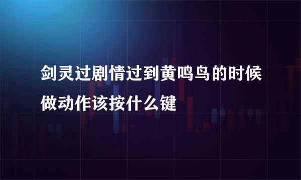 剑灵过剧情过到黄鸣鸟的时候做动作该按什么键