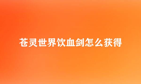苍灵世界饮血剑怎么获得