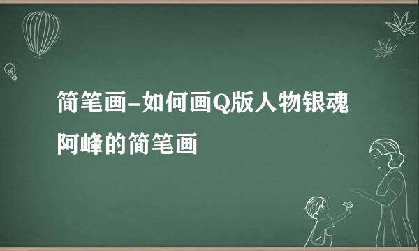 简笔画-如何画Q版人物银魂阿峰的简笔画