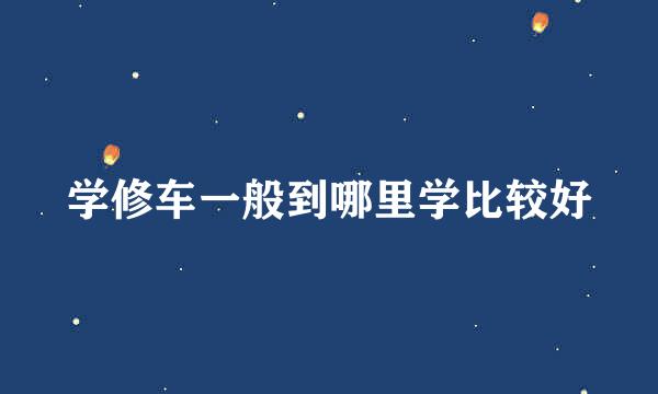 学修车一般到哪里学比较好