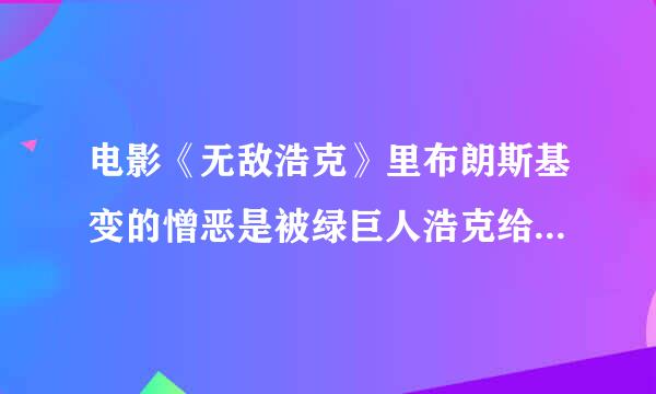 电影《无敌浩克》里布朗斯基变的憎恶是被绿巨人浩克给打败了？还是打死了？我怎么感觉好像是没有死似的