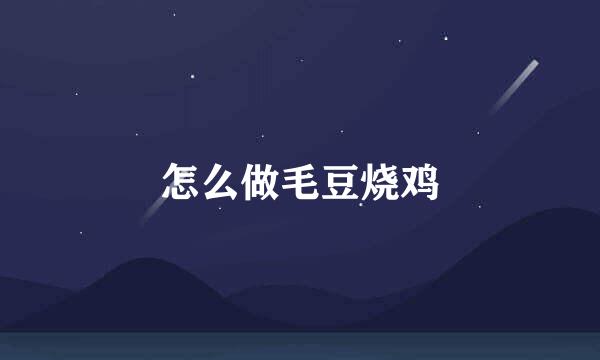 怎么做毛豆烧鸡