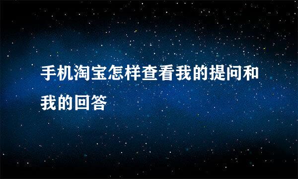 手机淘宝怎样查看我的提问和我的回答
